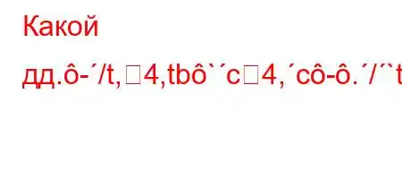 Какой дд.-/t,4,tb`c4,c-./`t`c4.`4/,.